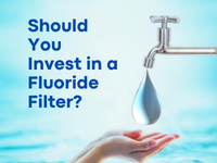 Should You Invest in a Fluoride Filter? Yes, and Here's Why