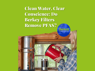 Clean Water, Clear Conscience: Do Berkey Filters Remove PFAS?