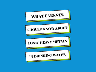 What Parents Should Know about Toxic Heavy Metals in Water