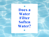 Unveiling the Truth: Does a Water Filter Soften Water?